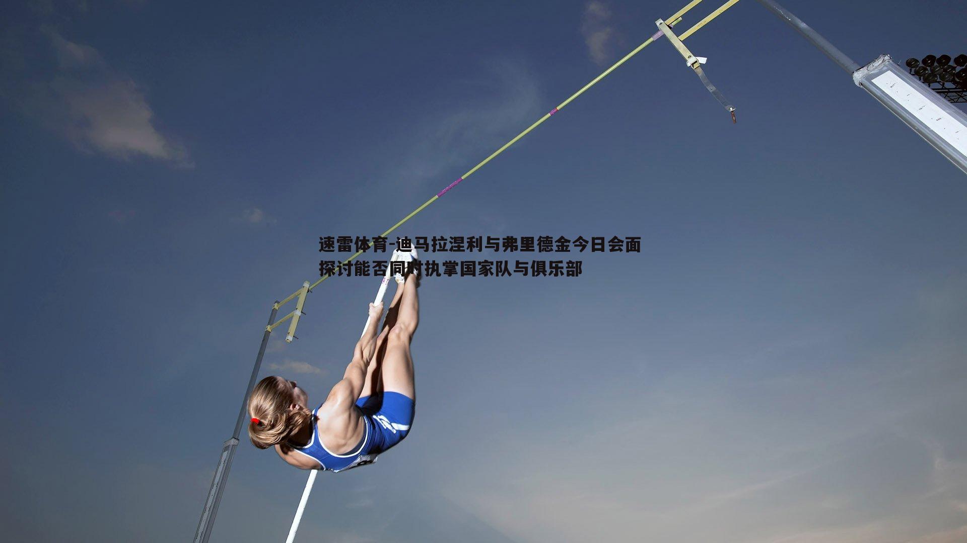 迪马拉涅利与弗里德金今日会面 探讨能否同时执掌国家队与俱乐部